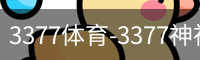 3377体育-3377神神气气-全网最全的体育平台-3377体育官网